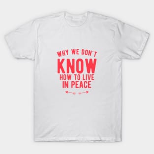 Why we don`t know how to live inpeace T-Shirt